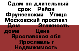 Сдам на длительный срок › Район ­ Фрунзенский › Улица ­ Московский проспект › Дом ­ 165 › Этажность дома ­ 16 › Цена ­ 16 000 - Ярославская обл., Ярославль г. Недвижимость » Квартиры аренда   . Ярославская обл.,Ярославль г.